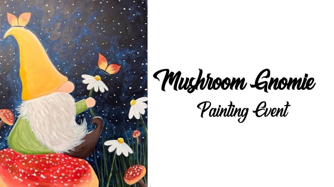 Whimsical painting of a gnome with a yellow hat sitting on a red mushroom, surrounded by daisies and butterflies, set against a starry night sky. Text reads "Mushroom Gnome Painting Event.