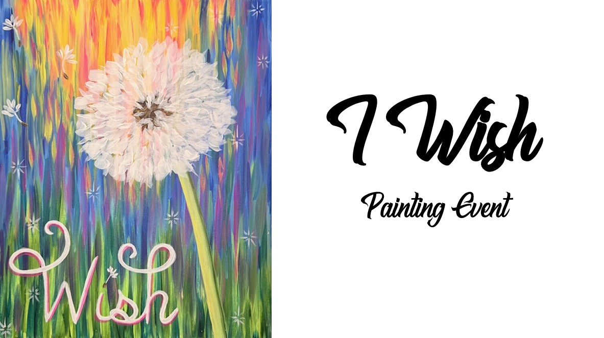 A painting of a white dandelion with seeds blowing away, set against a colorful background. The word "Wish" is written in pink cursive. Join our Painting Event—text on the right reads "I Wish Painting Event.