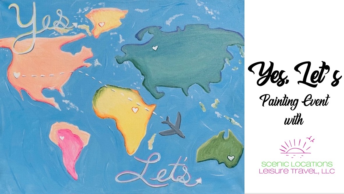 A colorful illustration of a world map with hearts and a plane, promoting the "Yes Let's" Painting Event with Scenic Locations Leisure Travel, LLC.